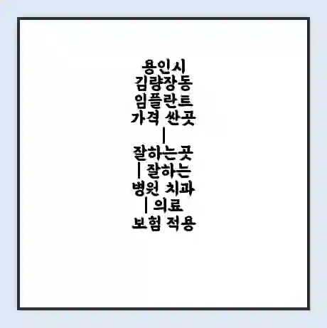 용인시 김량장동 임플란트 가격 싼곳 | 잘하는곳 | 잘하는 병원 치과 | 의료 보험 적용