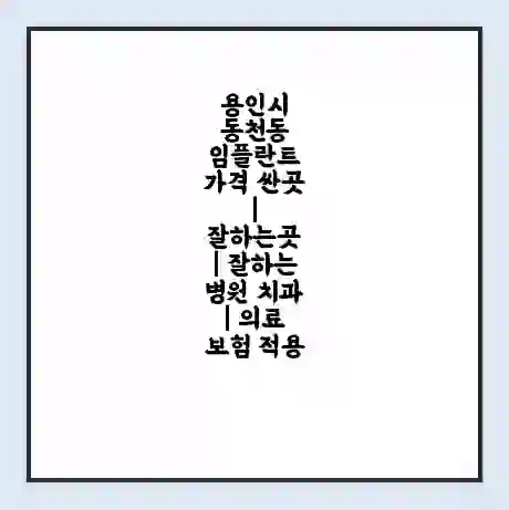 용인시 동천동 임플란트 가격 싼곳 | 잘하는곳 | 잘하는 병원 치과 | 의료 보험 적용
