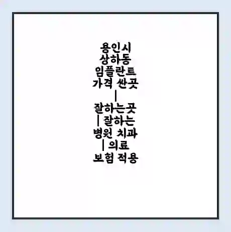 용인시 상하동 임플란트 가격 싼곳 | 잘하는곳 | 잘하는 병원 치과 | 의료 보험 적용