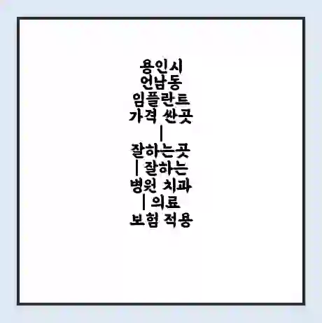 용인시 언남동 임플란트 가격 싼곳 | 잘하는곳 | 잘하는 병원 치과 | 의료 보험 적용