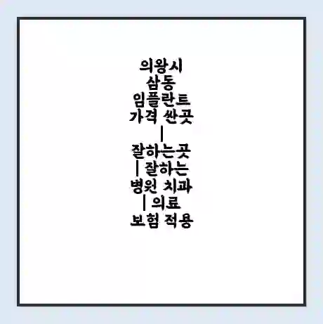 의왕시 삼동 임플란트 가격 싼곳 | 잘하는곳 | 잘하는 병원 치과 | 의료 보험 적용