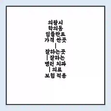 의왕시 학의동 임플란트 가격 싼곳 | 잘하는곳 | 잘하는 병원 치과 | 의료 보험 적용