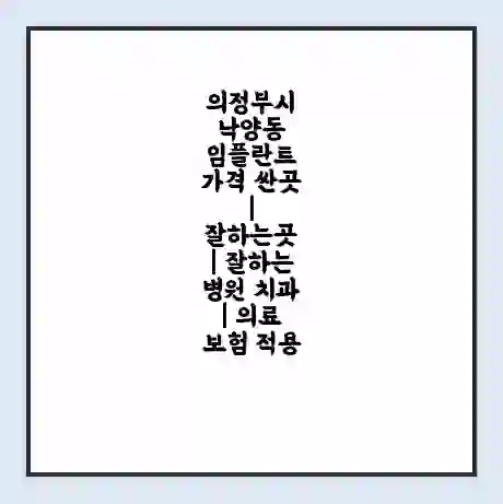 의정부시 낙양동 임플란트 가격 싼곳 | 잘하는곳 | 잘하는 병원 치과 | 의료 보험 적용