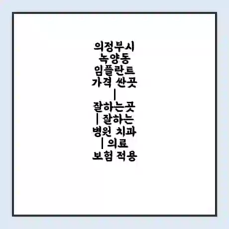 의정부시 녹양동 임플란트 가격 싼곳 | 잘하는곳 | 잘하는 병원 치과 | 의료 보험 적용
