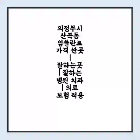 의정부시 산곡동 임플란트 가격 싼곳 | 잘하는곳 | 잘하는 병원 치과 | 의료 보험 적용