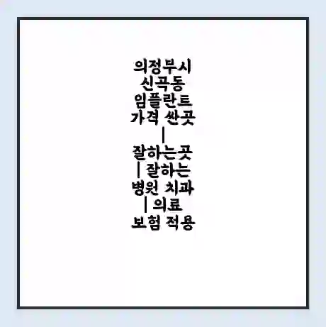 의정부시 신곡동 임플란트 가격 싼곳 | 잘하는곳 | 잘하는 병원 치과 | 의료 보험 적용