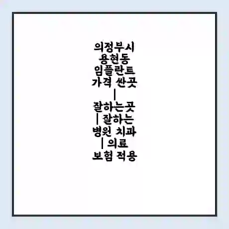 의정부시 용현동 임플란트 가격 싼곳 | 잘하는곳 | 잘하는 병원 치과 | 의료 보험 적용