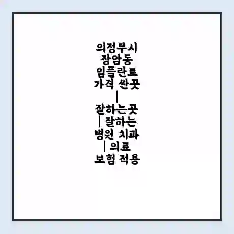 의정부시 장암동 임플란트 가격 싼곳 | 잘하는곳 | 잘하는 병원 치과 | 의료 보험 적용