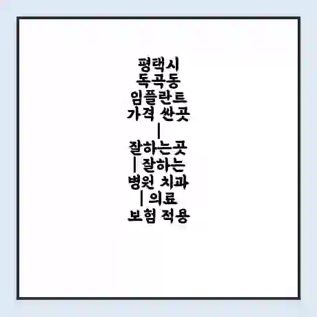 평택시 독곡동 임플란트 가격 싼곳 | 잘하는곳 | 잘하는 병원 치과 | 의료 보험 적용