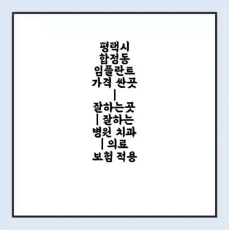 평택시 합정동 임플란트 가격 싼곳 | 잘하는곳 | 잘하는 병원 치과 | 의료 보험 적용