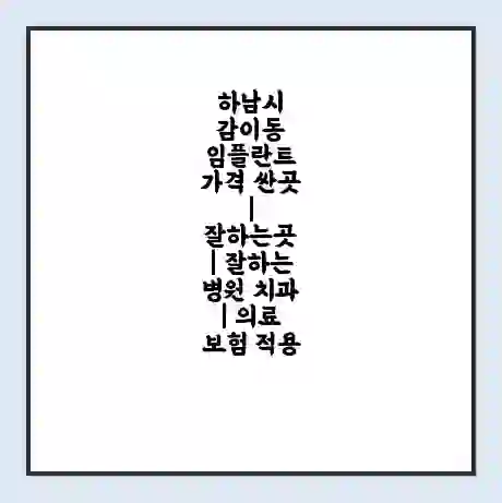 하남시 감이동 임플란트 가격 싼곳 | 잘하는곳 | 잘하는 병원 치과 | 의료 보험 적용