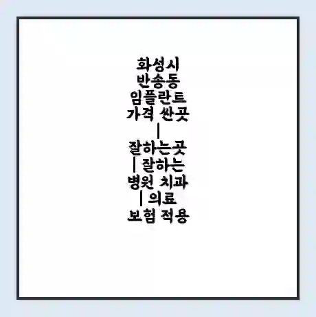 화성시 반송동 임플란트 가격 싼곳 | 잘하는곳 | 잘하는 병원 치과 | 의료 보험 적용
