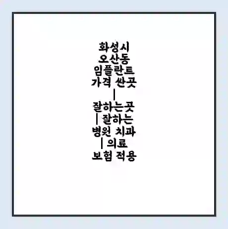 화성시 오산동 임플란트 가격 싼곳 | 잘하는곳 | 잘하는 병원 치과 | 의료 보험 적용