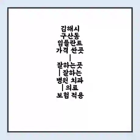 김해시 구산동 임플란트 가격 싼곳 | 잘하는곳 | 잘하는 병원 치과 | 의료 보험 적용