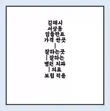 김해시 서상동 임플란트 가격 싼곳 | 잘하는곳 | 잘하는 병원 치과 | 의료 보험 적용