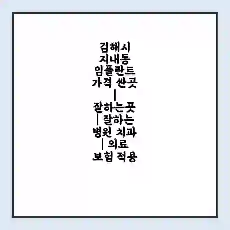 김해시 지내동 임플란트 가격 싼곳 | 잘하는곳 | 잘하는 병원 치과 | 의료 보험 적용