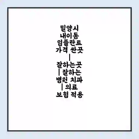 밀양시 내이동 임플란트 가격 싼곳 | 잘하는곳 | 잘하는 병원 치과 | 의료 보험 적용
