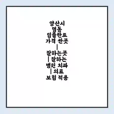 양산시 명동 임플란트 가격 싼곳 | 잘하는곳 | 잘하는 병원 치과 | 의료 보험 적용