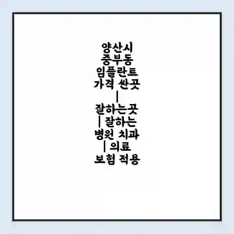양산시 중부동 임플란트 가격 싼곳 | 잘하는곳 | 잘하는 병원 치과 | 의료 보험 적용