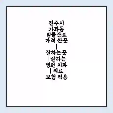 진주시 가좌동 임플란트 가격 싼곳 | 잘하는곳 | 잘하는 병원 치과 | 의료 보험 적용