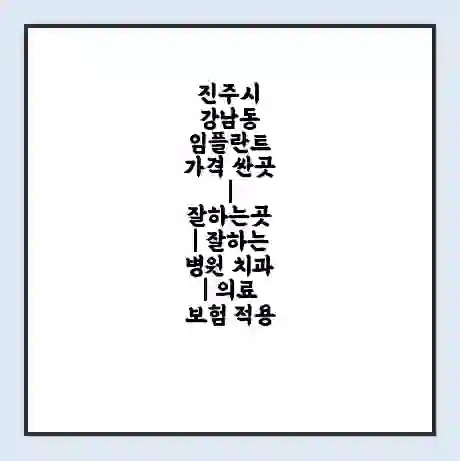 진주시 강남동 임플란트 가격 싼곳 | 잘하는곳 | 잘하는 병원 치과 | 의료 보험 적용