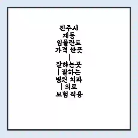 진주시 계동 임플란트 가격 싼곳 | 잘하는곳 | 잘하는 병원 치과 | 의료 보험 적용