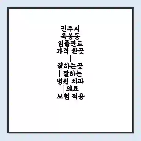 진주시 옥봉동 임플란트 가격 싼곳 | 잘하는곳 | 잘하는 병원 치과 | 의료 보험 적용