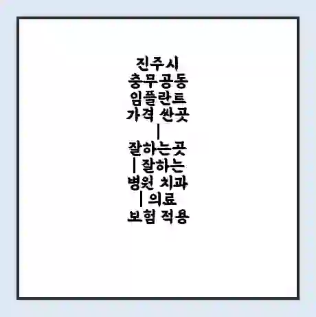 진주시 충무공동 임플란트 가격 싼곳 | 잘하는곳 | 잘하는 병원 치과 | 의료 보험 적용