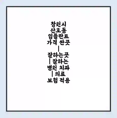 창원시 산호동 임플란트 가격 싼곳 | 잘하는곳 | 잘하는 병원 치과 | 의료 보험 적용