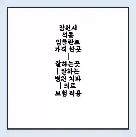창원시 석동 임플란트 가격 싼곳 | 잘하는곳 | 잘하는 병원 치과 | 의료 보험 적용