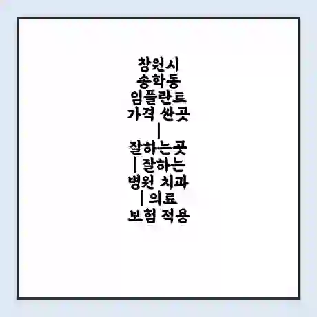 창원시 송학동 임플란트 가격 싼곳 | 잘하는곳 | 잘하는 병원 치과 | 의료 보험 적용