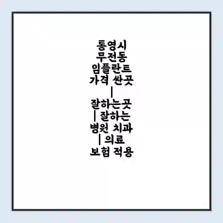 통영시 무전동 임플란트 가격 싼곳 | 잘하는곳 | 잘하는 병원 치과 | 의료 보험 적용
