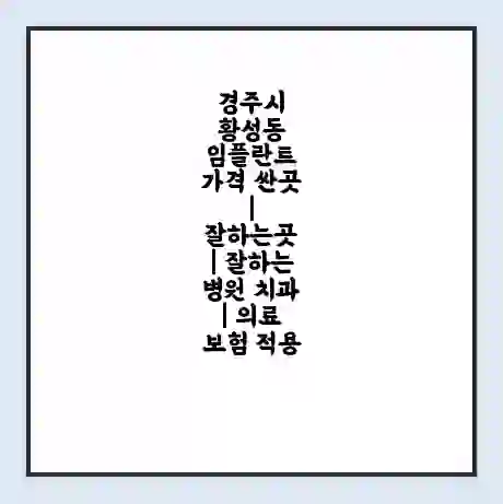 경주시 황성동 임플란트 가격 싼곳 | 잘하는곳 | 잘하는 병원 치과 | 의료 보험 적용