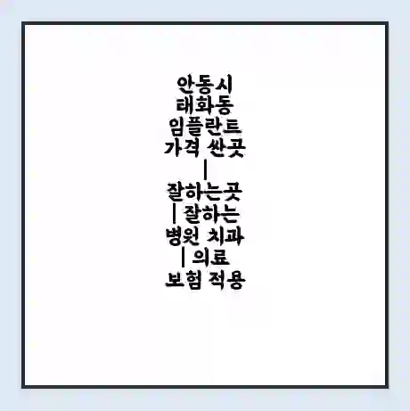 안동시 태화동 임플란트 가격 싼곳 | 잘하는곳 | 잘하는 병원 치과 | 의료 보험 적용