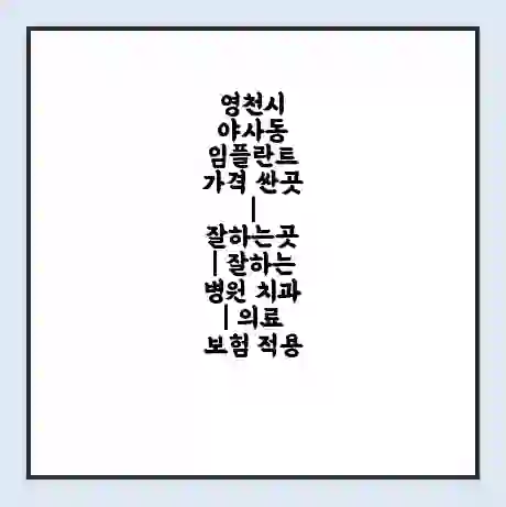 영천시 야사동 임플란트 가격 싼곳 | 잘하는곳 | 잘하는 병원 치과 | 의료 보험 적용