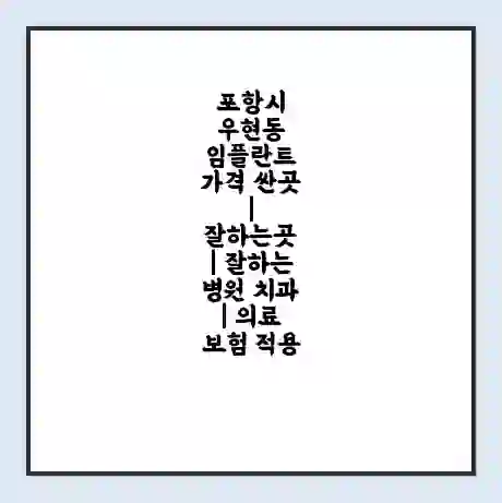 포항시 우현동 임플란트 가격 싼곳 | 잘하는곳 | 잘하는 병원 치과 | 의료 보험 적용