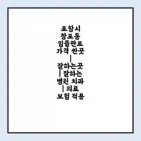 포항시 창포동 임플란트 가격 싼곳 | 잘하는곳 | 잘하는 병원 치과 | 의료 보험 적용