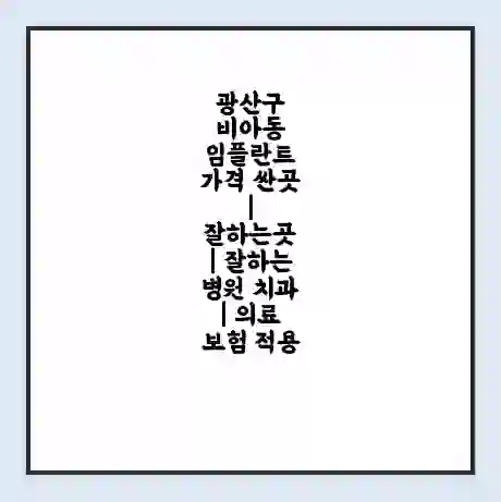 광산구 비아동 임플란트 가격 싼곳 | 잘하는곳 | 잘하는 병원 치과 | 의료 보험 적용