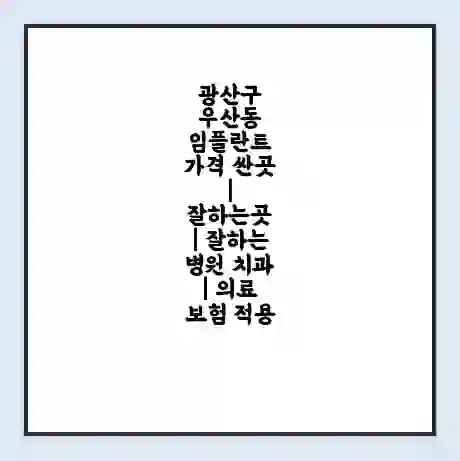 광산구 우산동 임플란트 가격 싼곳 | 잘하는곳 | 잘하는 병원 치과 | 의료 보험 적용