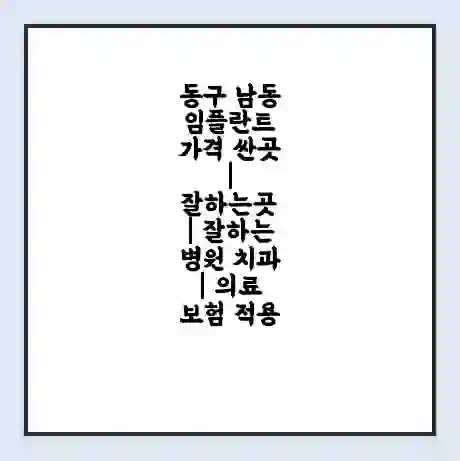 동구 남동 임플란트 가격 싼곳 | 잘하는곳 | 잘하는 병원 치과 | 의료 보험 적용