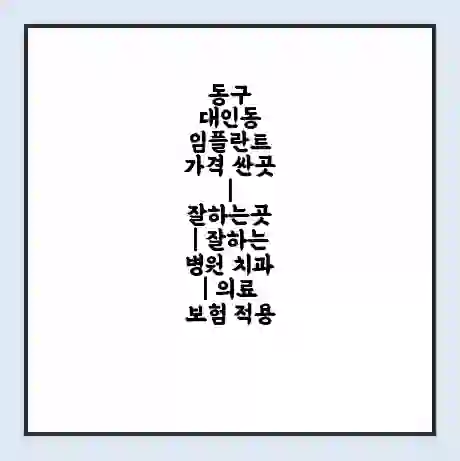 동구 대인동 임플란트 가격 싼곳 | 잘하는곳 | 잘하는 병원 치과 | 의료 보험 적용