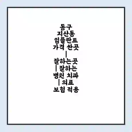 동구 지산동 임플란트 가격 싼곳 | 잘하는곳 | 잘하는 병원 치과 | 의료 보험 적용