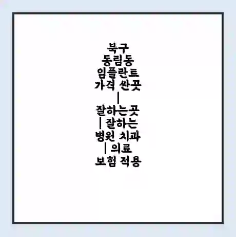 북구 동림동 임플란트 가격 싼곳 | 잘하는곳 | 잘하는 병원 치과 | 의료 보험 적용