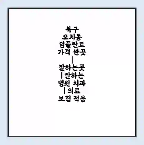 북구 오치동 임플란트 가격 싼곳 | 잘하는곳 | 잘하는 병원 치과 | 의료 보험 적용