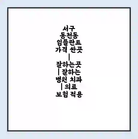 서구 동천동 임플란트 가격 싼곳 | 잘하는곳 | 잘하는 병원 치과 | 의료 보험 적용