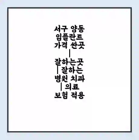 서구 양동 임플란트 가격 싼곳 | 잘하는곳 | 잘하는 병원 치과 | 의료 보험 적용