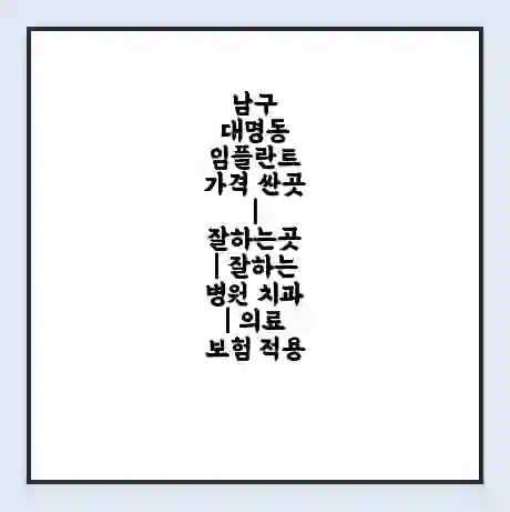 남구 대명동 임플란트 가격 싼곳 | 잘하는곳 | 잘하는 병원 치과 | 의료 보험 적용