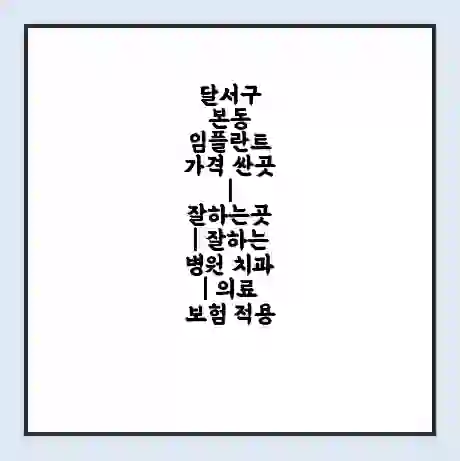 달서구 본동 임플란트 가격 싼곳 | 잘하는곳 | 잘하는 병원 치과 | 의료 보험 적용