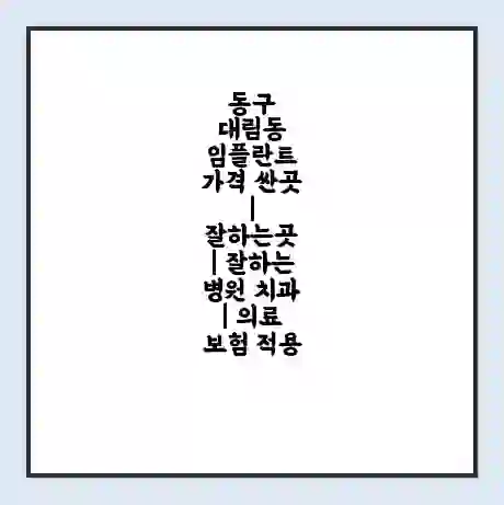 동구 대림동 임플란트 가격 싼곳 | 잘하는곳 | 잘하는 병원 치과 | 의료 보험 적용
