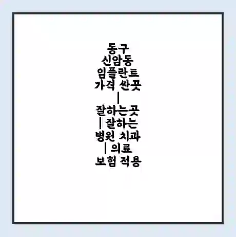 동구 신암동 임플란트 가격 싼곳 | 잘하는곳 | 잘하는 병원 치과 | 의료 보험 적용